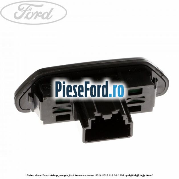 Buton dezactivare airbag pasager Ford Tourneo Custom 2014-2018 2.2 TDCi 100 cp DRF4, DRFF, DRFG diesel