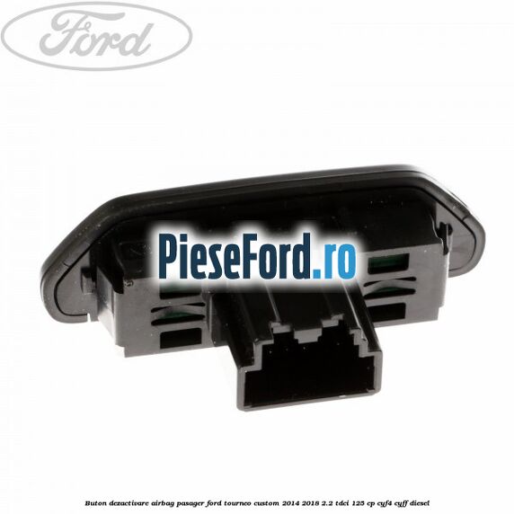 Buton dezactivare airbag pasager Ford Tourneo Custom 2014-2018 2.2 TDCi 125 cp CYF4, CYFF diesel