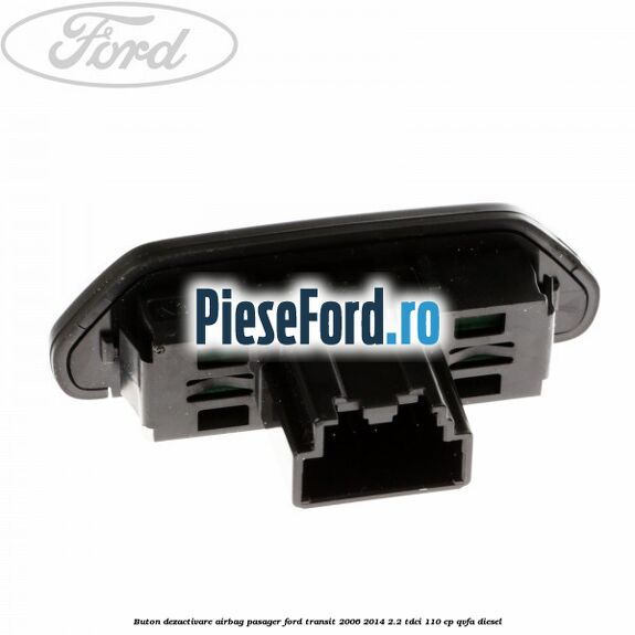 Buton dezactivare airbag pasager Ford Transit 2006-2014 2.2 TDCi 110 cp QVFA diesel