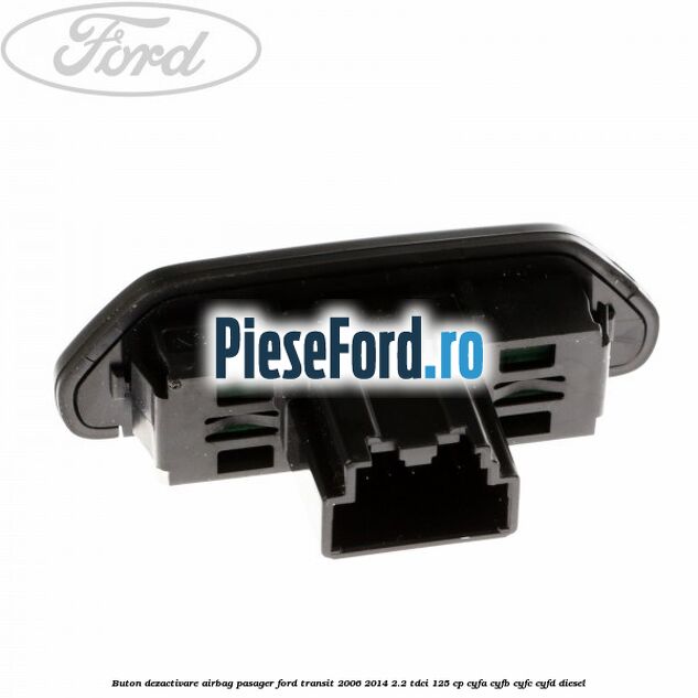 Buton dezactivare airbag pasager Ford Transit 2006-2014 2.2 TDCi 125 cp CYFA, CYFB, CYFC, CYFD diesel