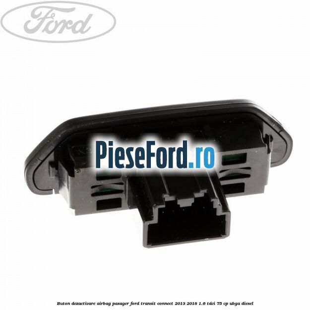 Buton dezactivare airbag pasager Ford Transit Connect 2013-2018 1.6 TDCi 75 cp UBGA diesel