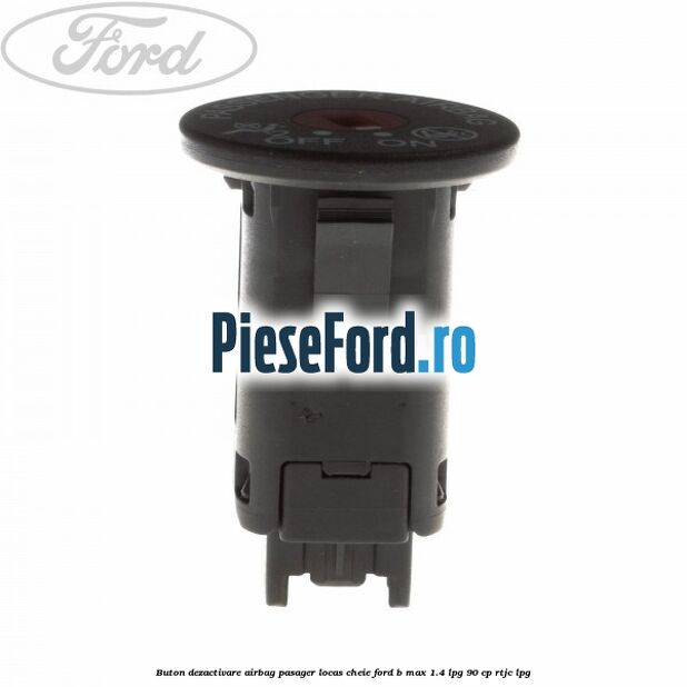 Buton dezactivare airbag pasager locas cheie Ford B-Max 1.4 LPG 90 cp RTJC LPG