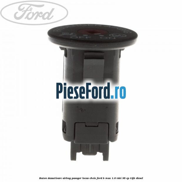 Buton dezactivare airbag pasager locas cheie Ford B-Max 1.6 TDCi 95 cp T3JB diesel