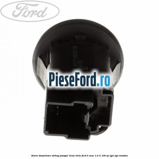 Buton dezactivare airbag pasager locas cheie Ford B-Max 1.6 Ti 105 cp IQJA, IQJC benzina