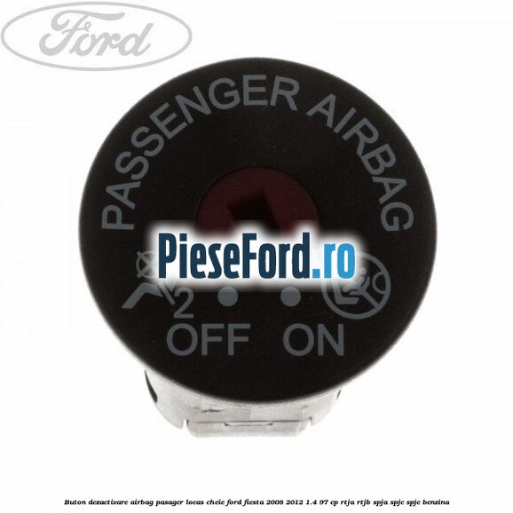Buton dezactivare airbag pasager locas cheie Ford Fiesta 2008-2012 1.4 97 cp RTJA, RTJB, SPJA, SPJC, SPJE benzina