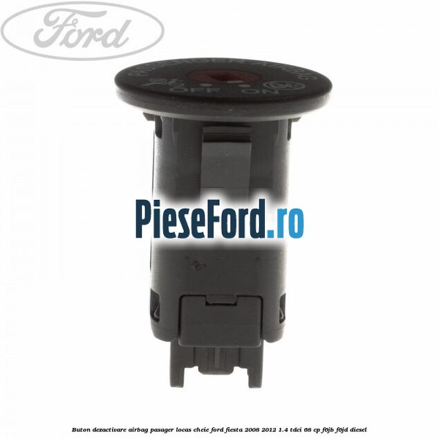 Buton dezactivare airbag pasager locas cheie Ford Fiesta 2008-2012 1.4 TDCi 68 cp F6JB, F6JD diesel