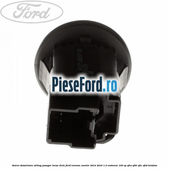 Buton dezactivare airbag pasager locas cheie Ford Tourneo Courier 2014-2018 1.0 EcoBoost 100 cp Buton dezactivare airbag pasager locas cheie Ford Tourneo Courier 2014-2018 1.0 EcoBoost 100 cp SFCA, SFCB, SFCC, SFCD benzina