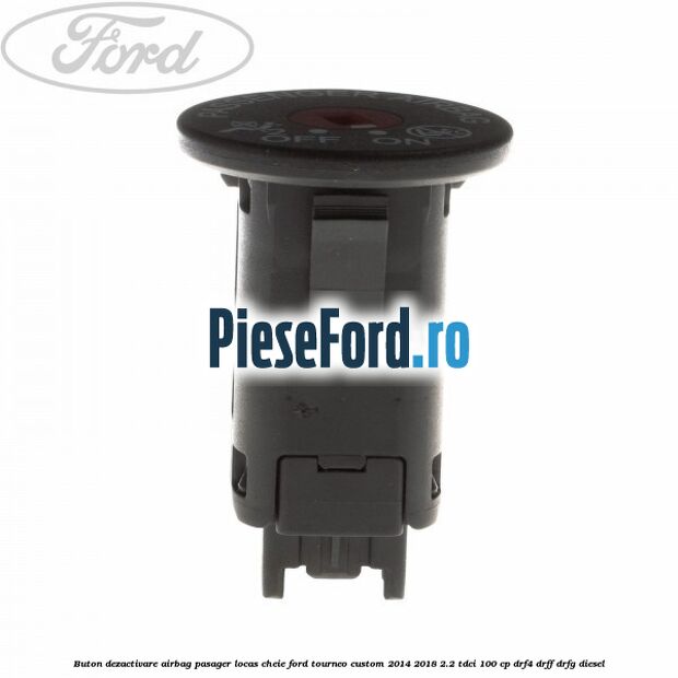 Buton dezactivare airbag pasager locas cheie Ford Tourneo Custom 2014-2018 2.2 TDCi 100 cp Buton dezactivare airbag pasager locas cheie Ford Tourneo Custom 2014-2018 2.2 TDCi 100 cp DRF4, DRFF, DRFG diesel