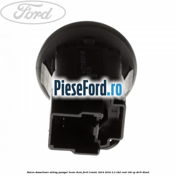 Buton dezactivare airbag pasager locas cheie Ford Transit 2014-2018 2.2 TDCi RWD 100 cp DRR5 diesel