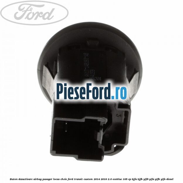 Buton dezactivare airbag pasager locas cheie Ford Transit Custom 2014-2018 2.0 EcoBlue 105 cp Buton dezactivare airbag pasager locas cheie Ford Transit Custom 2014-2018 2.0 EcoBlue 105 cp BJFA, BJFB, YLF6, YLFA, YLFB, YLFS diesel