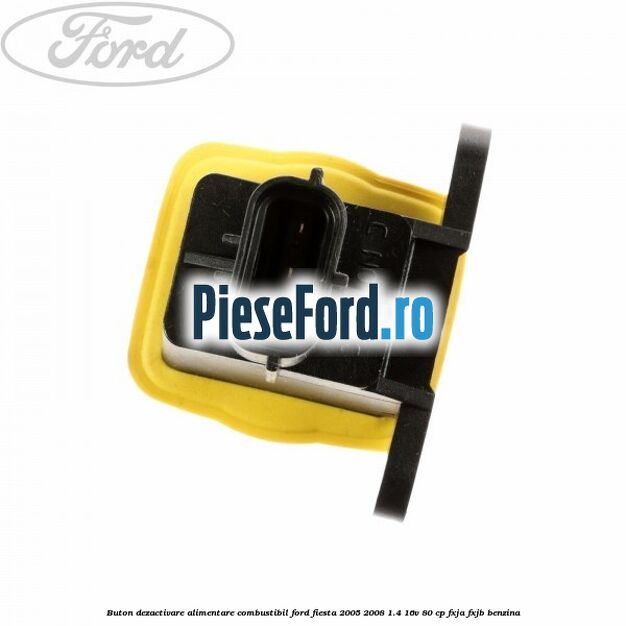 Buton dezactivare alimentare combustibil Ford Fiesta 2005-2008 1.4 16V 80 cp FXJA, FXJB benzina