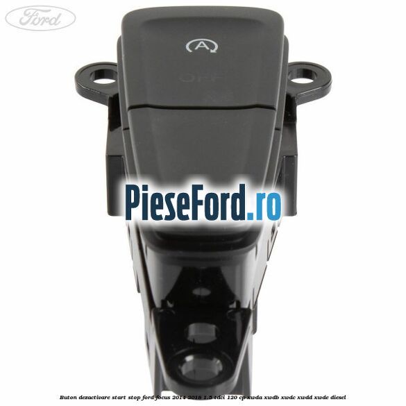 Buton dezactivare start stop Ford Focus 2014-2018 1.5 TDCi 120 cp XWDA, XWDB, XWDC, XWDD, XWDE diesel