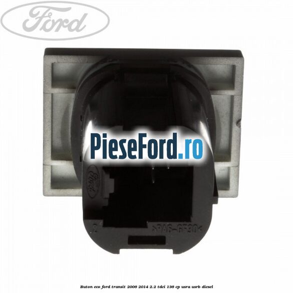 Buton ECO Ford Transit 2006-2014 2.2 TDCi 136 cp Buton ECO Ford Transit 2006-2014 2.2 TDCi 136 cp USRA, USRB diesel