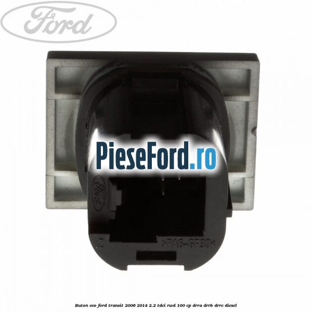 Buton ECO Ford Transit 2006-2014 2.2 TDCi RWD 100 cp DRRA, DRRB, DRRC diesel