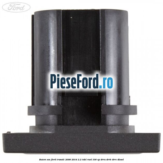 Buton ECO Ford Transit 2006-2014 2.2 TDCi RWD 100 cp DRRA, DRRB, DRRC diesel