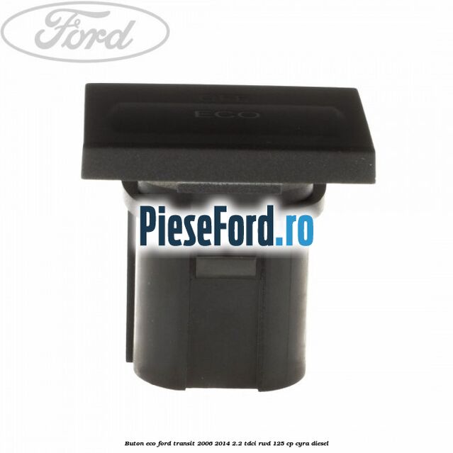 Buton ECO Ford Transit 2006-2014 2.2 TDCi RWD 125 cp CYRA diesel