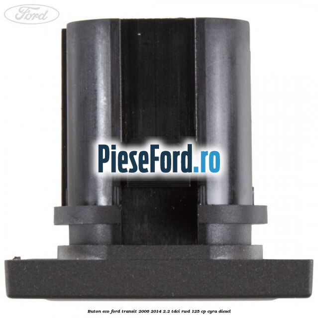 Buton ECO Ford Transit 2006-2014 2.2 TDCi RWD 125 cp CYRA diesel