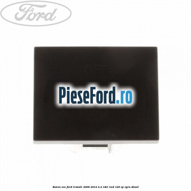 Buton ECO Ford Transit 2006-2014 2.2 TDCi RWD 125 cp CYRA diesel