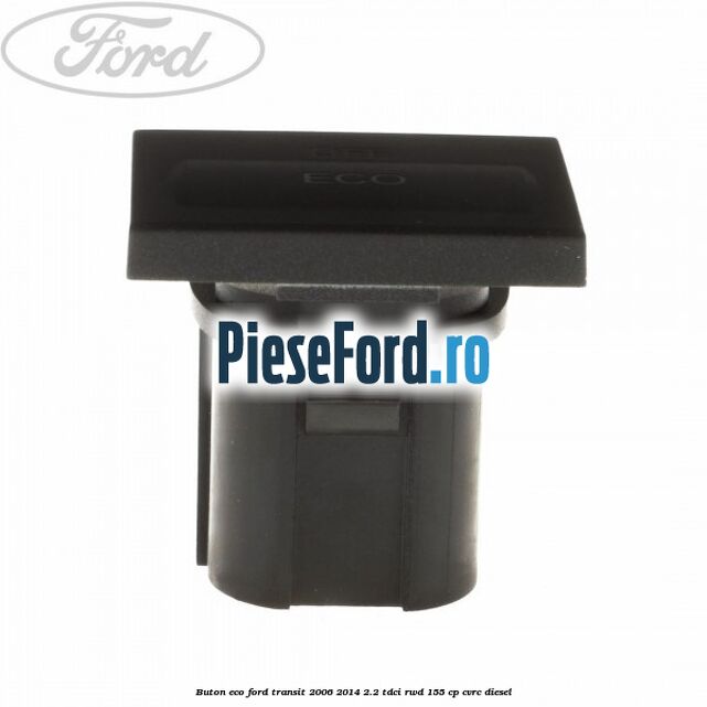 Buton ECO Ford Transit 2006-2014 2.2 TDCi RWD 155 cp Buton ECO Ford Transit 2006-2014 2.2 TDCi RWD 155 cp CVRC diesel