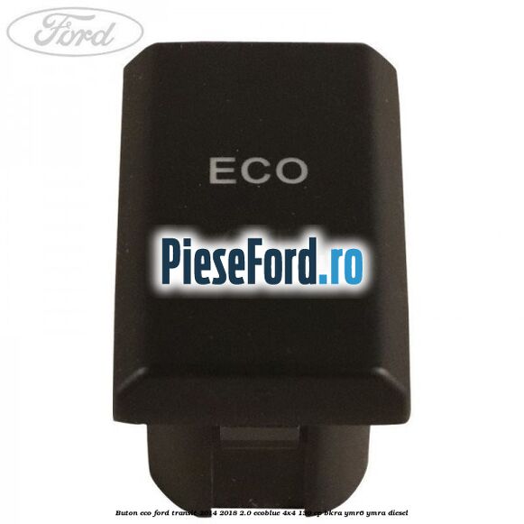 Buton ECO Ford Transit 2014-2018 2.0 EcoBlue 4x4 130 cp BKRA, YMR6, YMRA diesel
