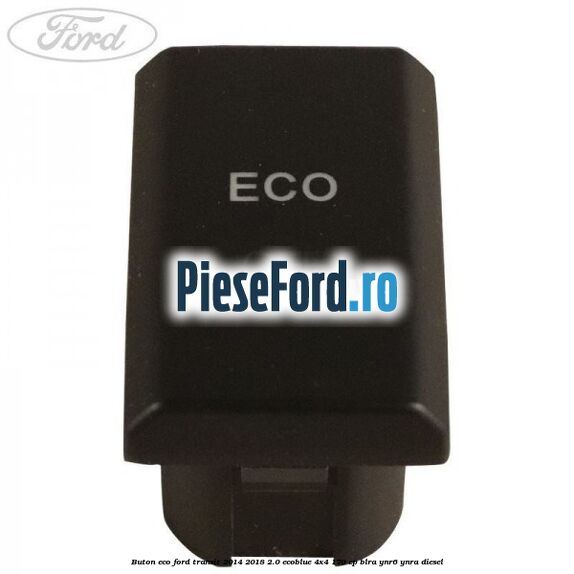 Buton ECO Ford Transit 2014-2018 2.0 EcoBlue 4x4 170 cp BLRA, YNR6, YNRA diesel