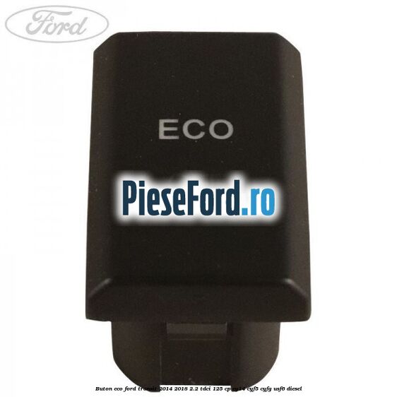 Buton ECO Ford Transit 2014-2018 2.2 TDCi 125 cp CY14, CYF5, CYFG, USF6 diesel