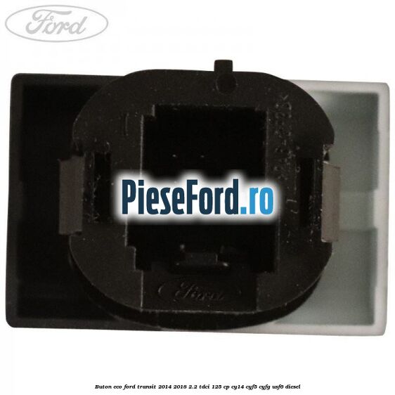 Buton ECO Ford Transit 2014-2018 2.2 TDCi 125 cp CY14, CYF5, CYFG, USF6 diesel