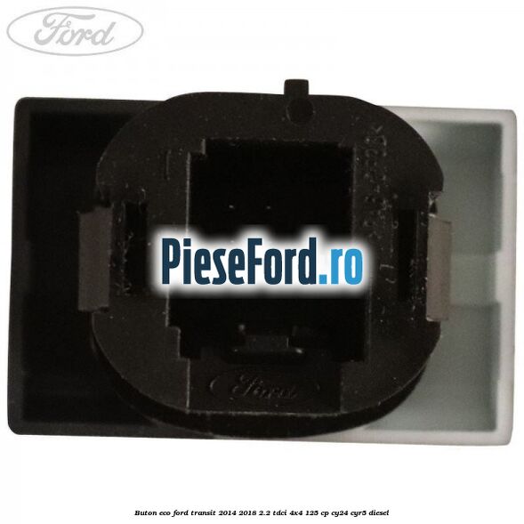 Buton ECO Ford Transit 2014-2018 2.2 TDCi 4x4 125 cp Buton ECO Ford Transit 2014-2018 2.2 TDCi 4x4 125 cp CY24, CYR5 diesel