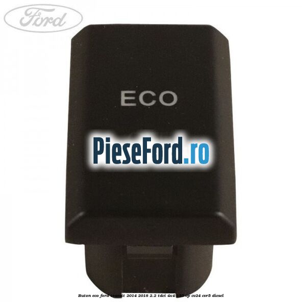 Buton ECO Ford Transit 2014-2018 2.2 TDCi 4x4 155 cp CV24, CVR5 diesel