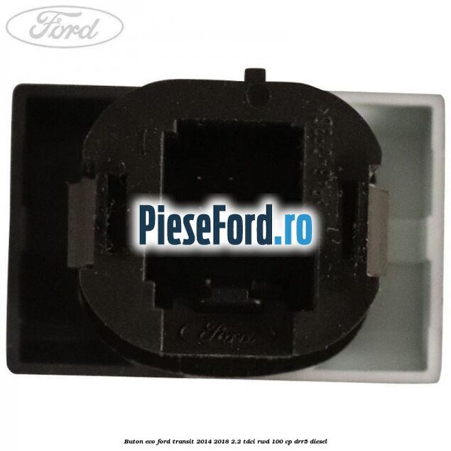 Buton ECO Ford Transit 2014-2018 2.2 TDCi RWD 100 cp DRR5 diesel