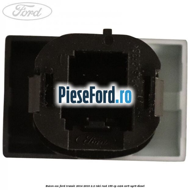 Buton ECO Ford Transit 2014-2018 2.2 TDCi RWD 155 cp Buton ECO Ford Transit 2014-2018 2.2 TDCi RWD 155 cp CV24, CVR5, UYR6 diesel