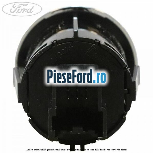 Buton Engine Start Ford Mondeo 2014-2018 2.0 TDCi 150 cp Buton Engine Start Ford Mondeo 2014-2018 2.0 TDCi 150 cp T7CA, T7CC, T7CD, T7CE, T7CF, T7CN diesel