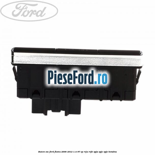 Buton ESC Ford Fiesta 2008-2012 1.4 97 cp Buton ESC Ford Fiesta 2008-2012 1.4 97 cp RTJA, RTJB, SPJA, SPJC, SPJE benzina