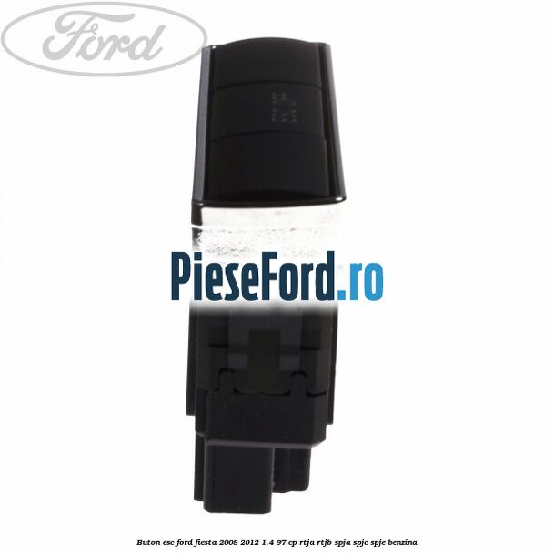Buton ESC Ford Fiesta 2008-2012 1.4 97 cp Buton ESC Ford Fiesta 2008-2012 1.4 97 cp RTJA, RTJB, SPJA, SPJC, SPJE benzina