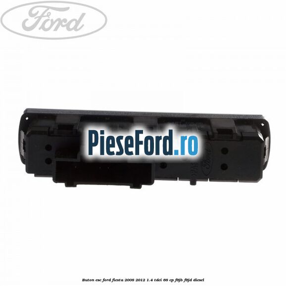 Buton ESC Ford Fiesta 2008-2012 1.4 TDCi 68 cp Buton ESC Ford Fiesta 2008-2012 1.4 TDCi 68 cp F6JB, F6JD diesel
