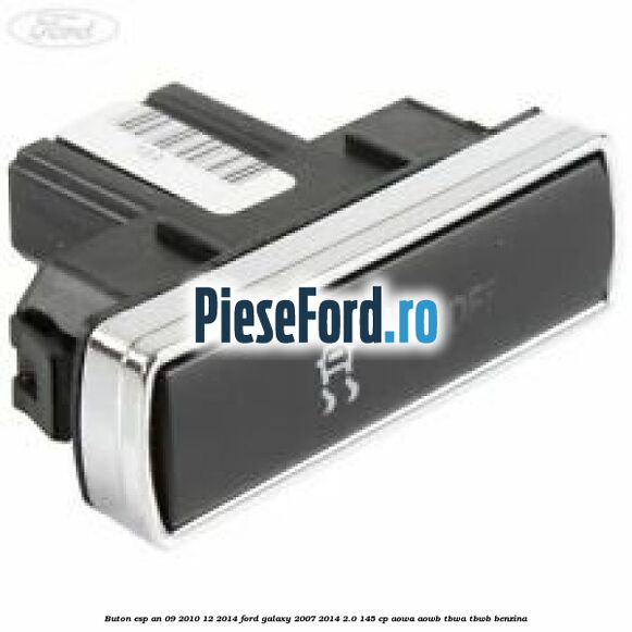 Buton ESP an 09/2010-12/2014 Ford Galaxy 2007-2014 2.0 145 cp Buton ESP an 09/2010-12/2014 Ford Galaxy 2007-2014 2.0 145 cp AOWA, AOWB, TBWA, TBWB benzina