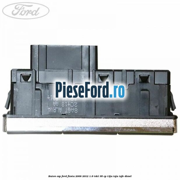 Buton ESP Ford Fiesta 2008-2012 1.6 TDCi 95 cp Buton ESP Ford Fiesta 2008-2012 1.6 TDCi 95 cp T3JA, TZJA, TZJB diesel