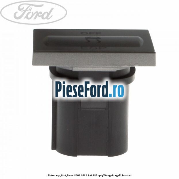 Buton ESP Ford Focus 2008-2011 1.8 125 cp Buton ESP Ford Focus 2008-2011 1.8 125 cp Q7DA, QQDA, QQDB benzina