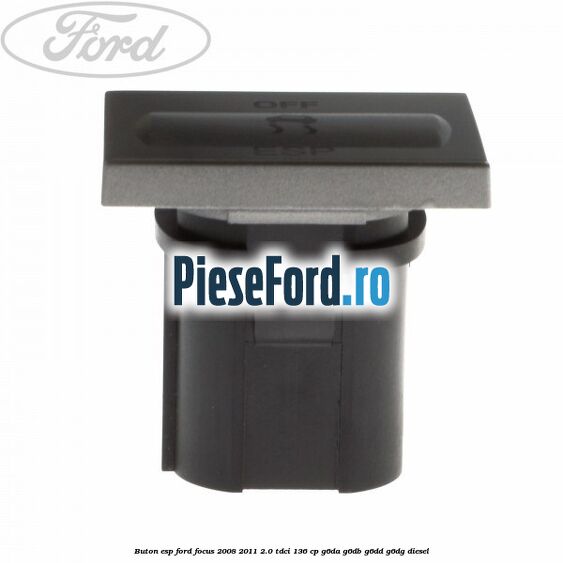 Buton ESP Ford Focus 2008-2011 2.0 TDCi 136 cp Buton ESP Ford Focus 2008-2011 2.0 TDCi 136 cp G6DA, G6DB, G6DD, G6DG diesel