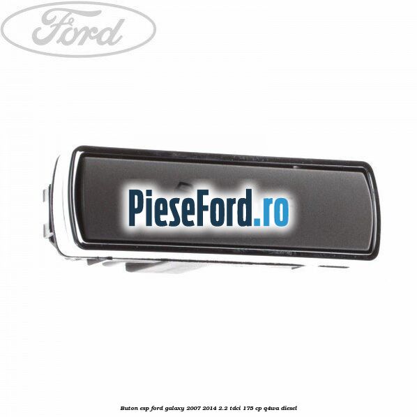 Buton ESP Ford Galaxy 2007-2014 2.2 TDCi 175 cp Q4WA diesel