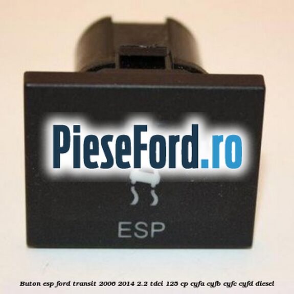 Buton ESP Ford Transit 2006-2014 2.2 TDCi 125 cp CYFA, CYFB, CYFC, CYFD diesel