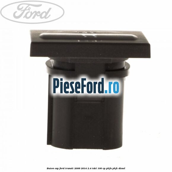 Buton ESP Ford Transit 2006-2014 2.4 TDCi 100 cp Buton ESP Ford Transit 2006-2014 2.4 TDCi 100 cp PHFA, PHFC diesel