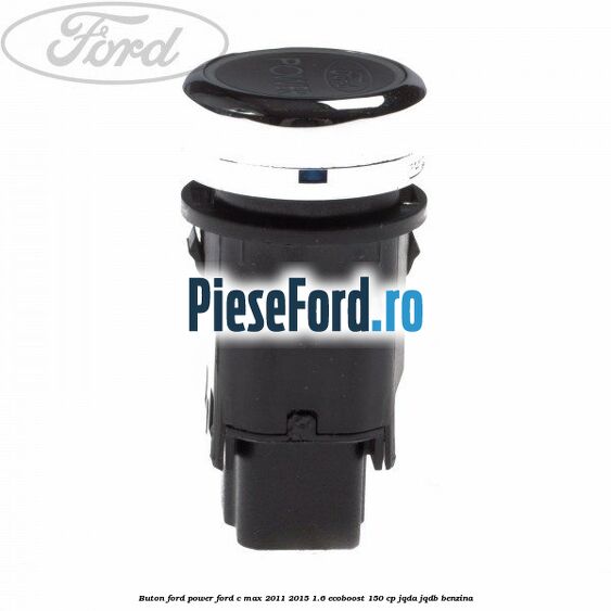 Buton Ford Power Ford C-Max 2011-2015 1.6 EcoBoost 150 cp JQDA, JQDB benzina
