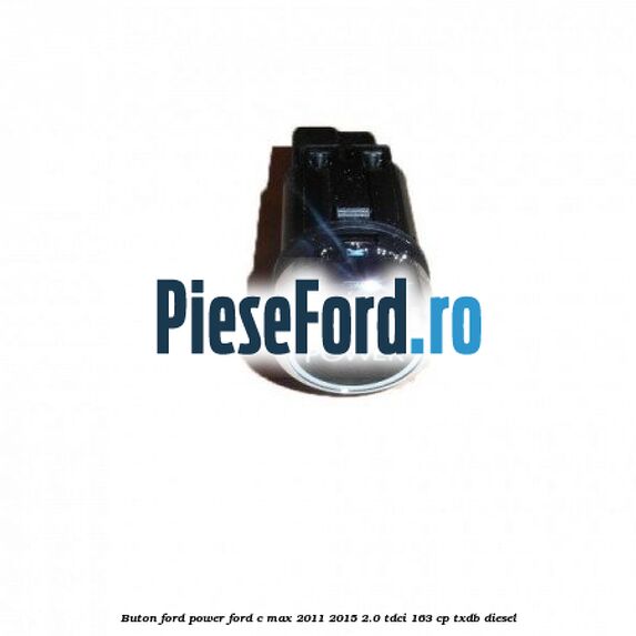Buton Ford Power Ford C-Max 2011-2015 2.0 TDCi 163 cp TXDB diesel