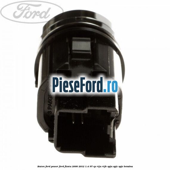 Buton Ford Power Ford Fiesta 2008-2012 1.4 97 cp RTJA, RTJB, SPJA, SPJC, SPJE benzina