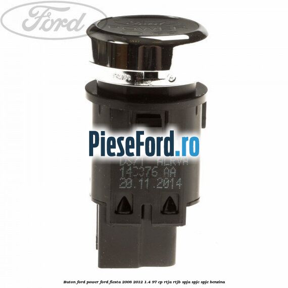 Buton Ford Power Ford Fiesta 2008-2012 1.4 97 cp RTJA, RTJB, SPJA, SPJC, SPJE benzina