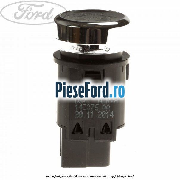 Buton Ford Power Ford Fiesta 2008-2012 1.4 TDCi 70 cp Buton Ford Power Ford Fiesta 2008-2012 1.4 TDCi 70 cp F6JD, KVJA diesel