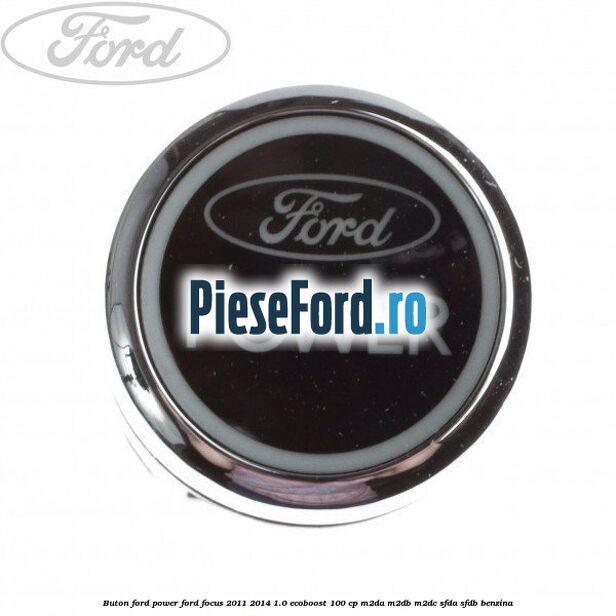 Buton Ford Power Ford Focus 2011-2014 1.0 EcoBoost 100 cp M2DA, M2DB, M2DC, SFDA, SFDB benzina