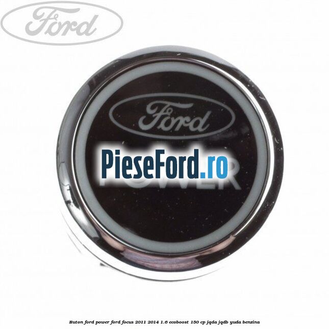 Buton Ford Power Ford Focus 2011-2014 1.6 EcoBoost 150 cp JQDA, JQDB, YUDA benzina