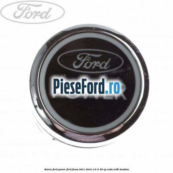 Buton Ford Power Ford Focus 2011-2014 1.6 Ti 85 cp XTDA, XTDB benzina